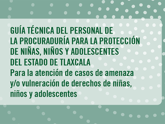 GUíA TÉCNICA DEL PERSONAL DE LA PROCURADURíA PARA LA PROTECCIÓN DE NIÑAS, NIÑOS Y ADOLESCENTES DEL ESTADO DE TLAXCALA